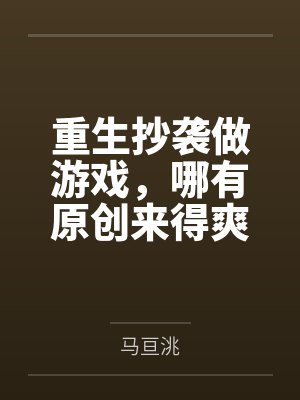 重生抄袭做游戏，哪有原创来得爽