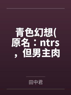 青色幻想(原名：ntrs，但男主肉戏比黄毛多)
