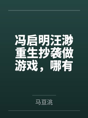 冯启明汪渺重生抄袭做游戏，哪有原创来得爽