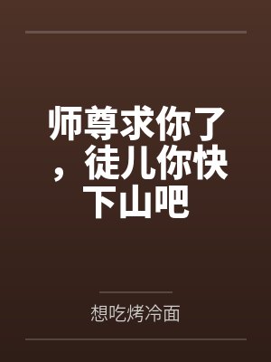 师尊求你了，徒儿你快下山吧