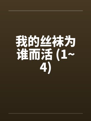 我的丝袜为谁而活 (1~4) 我的丝袜为谁而活 (1~4)