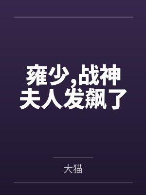 雍少,战神夫人发飙了 雍少,战神夫人发飙了