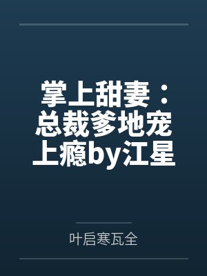 掌上甜妻:总裁爹地宠上瘾by江星萝叶启寒 掌上甜妻:总裁爹地宠上瘾by江星萝叶启寒