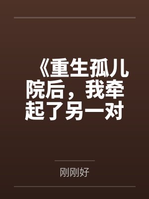 《重生孤儿院后,我牵起了另一对夫妻的手》 《重生孤儿院后,我牵起了另一对夫妻的手》