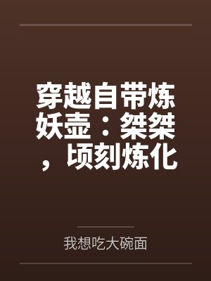 穿越自带炼妖壶：桀桀，顷刻炼化