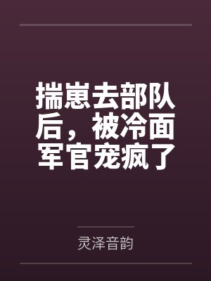揣崽去部队后，被冷面军官宠疯了