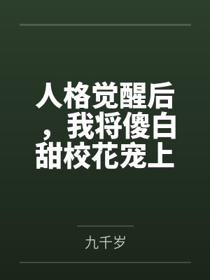 人格觉醒后,我将傻白甜校花宠上天! 人格觉醒后,我将傻白甜校花宠上天!