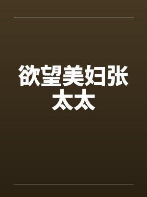 欲望美妇张太太 欲望美妇张太太