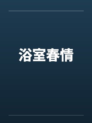 浴室春情 浴室春情