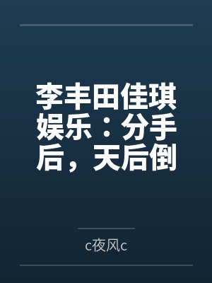 李丰田佳琪娱乐：分手后，天后倒追我