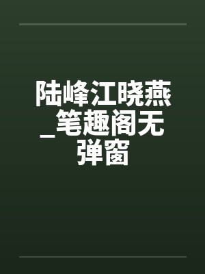 陆峰江晓燕_笔趣阁无弹窗