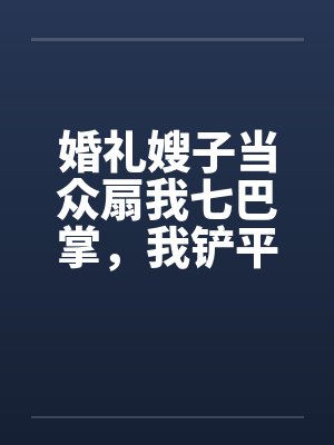 婚礼嫂子当众扇我七巴掌,我铲平了她的新房 婚礼嫂子当众扇我七巴掌,我铲平了她的新房