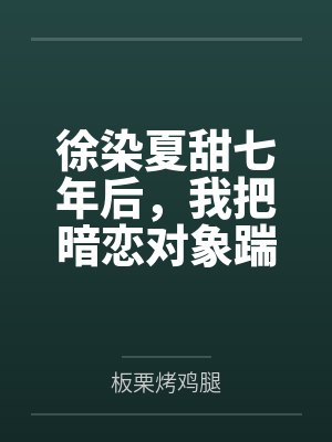 徐染夏甜七年后，我把暗恋对象踹了