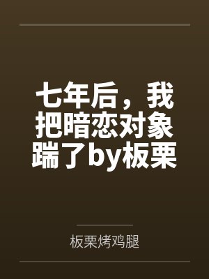 七年后，我把暗恋对象踹了by板栗烤鸡腿