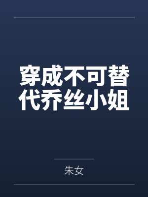 穿成不可替代乔丝小姐笔趣阁无弹窗 穿成不可替代乔丝小姐笔趣阁无弹窗