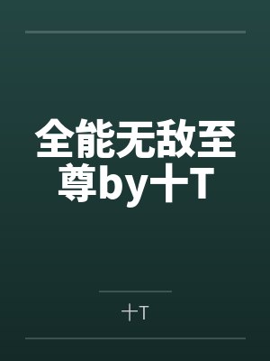 全能无敌至尊by十T