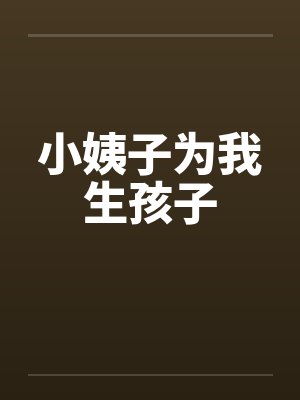 小姨子为我生孩子 小姨子为我生孩子