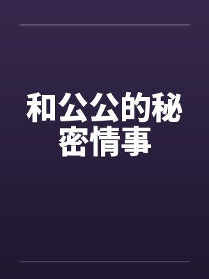 和公公的秘密情事 和公公的秘密情事