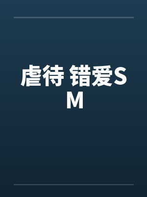 虐待 错爱SM 虐待 错爱SM