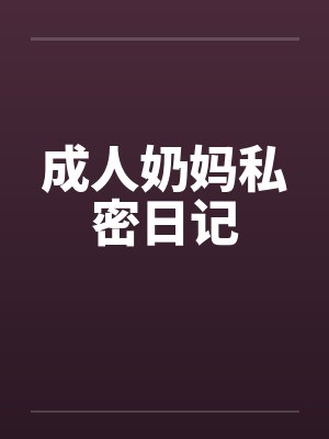 成人奶妈私密日记 成人奶妈私密日记