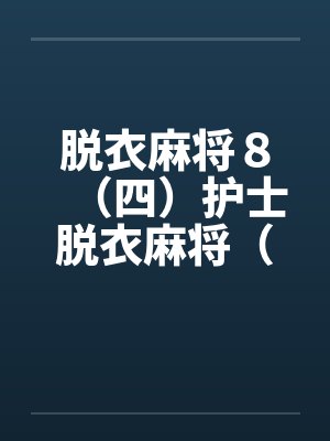 脱衣麻将8(四)护士脱衣麻将(下) 脱衣麻将8(四)护士脱衣麻将(下)