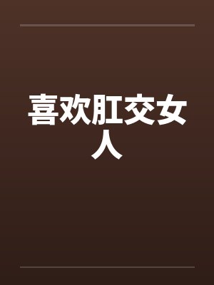 喜欢肛交女人 喜欢肛交女人
