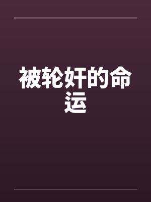 被轮奸的命运 被轮奸的命运