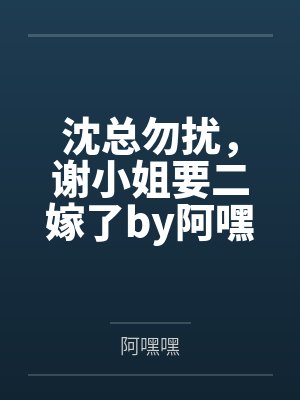 沈总勿扰,谢小姐要二嫁了by阿嘿嘿