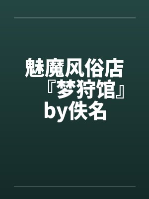 魅魔风俗店『梦狩馆』by佚名