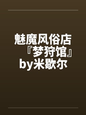 魅魔风俗店『梦狩馆』by米歇尔