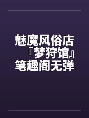 魅魔风俗店『梦狩馆』笔趣阁无弹窗