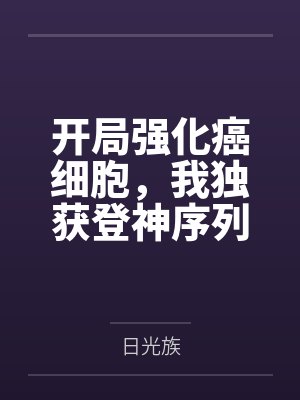 开局强化癌细胞,我独获登神序列 开局强化癌细胞,我独获登神序列