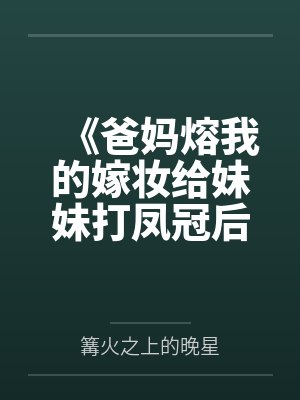 《爸妈熔我的嫁妆给妹妹打凤冠后，我断亲了》