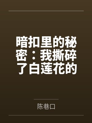 暗扣里的秘密:我撕碎了白莲花的假项链 暗扣里的秘密:我撕碎了白莲花的假项链
