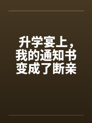升学宴上，我的通知书变成了断亲书
