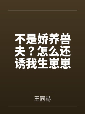 不是娇养兽夫？怎么还诱我生崽崽啊