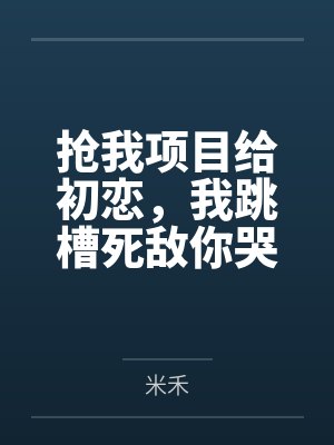 抢我项目给初恋，我跳槽死敌你哭什么
