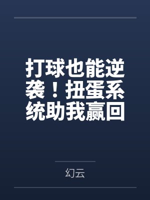 打球也能逆袭！扭蛋系统助我赢回家人目光？
