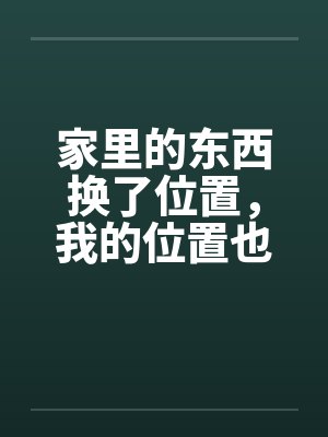 家里的东西换了位置，我的位置也该让了
