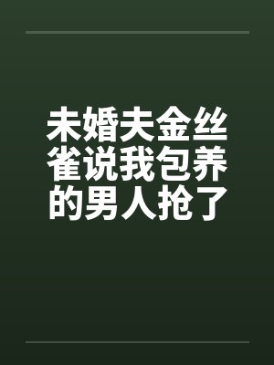 未婚夫金丝雀说我包养的男人抢了她高考状元，可我养的是狗