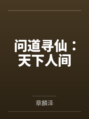 问道寻仙:天下人间笔趣阁无弹窗 问道寻仙:天下人间笔趣阁无弹窗