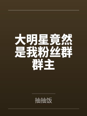 大明星竟然是我粉丝群群主