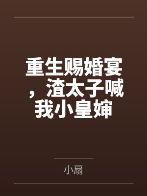 重生赐婚宴，渣太子喊我小皇婶