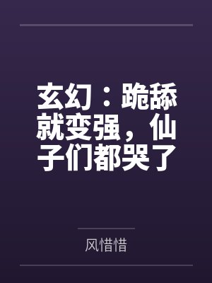 玄幻：跪舔就变强，仙子们都哭了