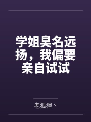 学姐臭名远扬,我偏要亲自试试 学姐臭名远扬,我偏要亲自试试