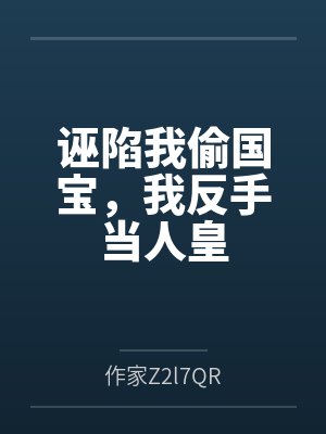 诬陷我偷国宝,我反手当人皇 诬陷我偷国宝,我反手当人皇