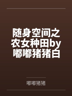 随身空间之农女种田by嘟嘟猪猪白美溪 随身空间之农女种田by嘟嘟猪猪白美溪