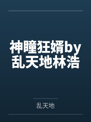 神瞳狂婿by乱天地林浩