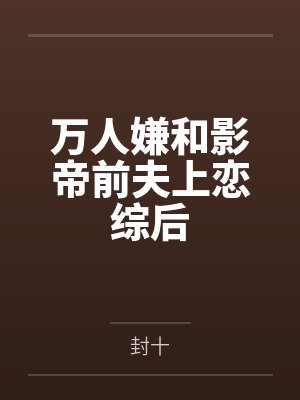 万人嫌和影帝前夫上恋综后