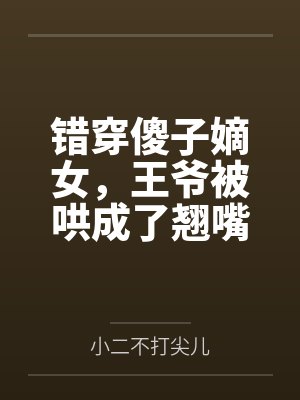 错穿傻子嫡女，王爷被哄成了翘嘴